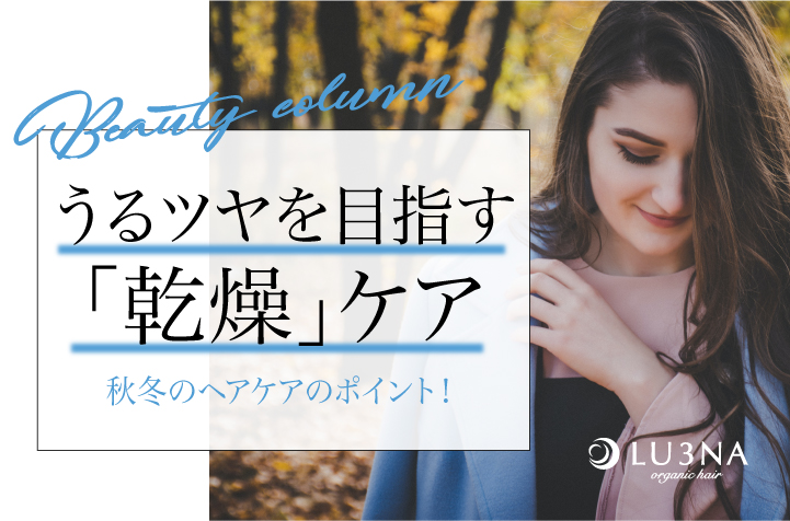 秋冬のヘアケアのポイントは「乾燥」！うるツヤを目指すケア方法〈東大阪 布施 少人数美容室 ルミナ〉